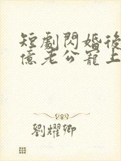 短剧闪婚后被千亿老公宠上天在线观看