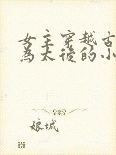 女主穿越古代成为太后的小说