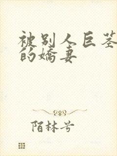 被别人巨茎征服的娇妻