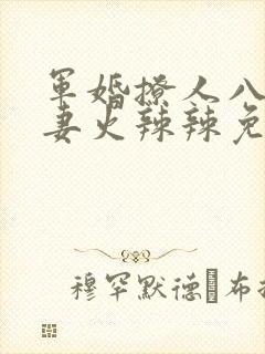 军婚撩人八零娇妻火辣辣免费阅读最新章节