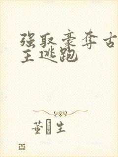 强取豪夺古言女主逃跑