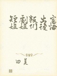 短剧叛出家门后姐姐们后悔了全集下载