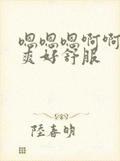 嗯嗯嗯啊啊啊好爽好舒服