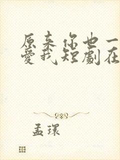 原来你也一直深爱我短剧在线观看