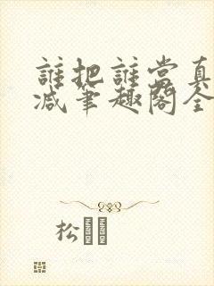 谁把谁当真未删减笔趣阁全文阅读