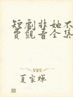 短剧非她不可免费观看全集