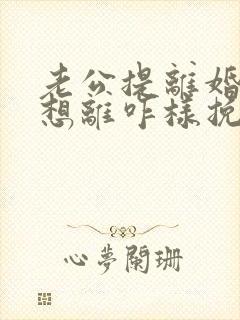 老公提离婚我不想离咋样挽救