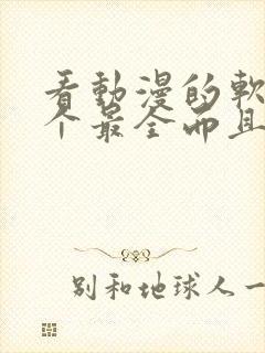 看动漫的软件哪个最全而且免费