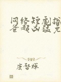 网络短剧总裁老爸超凶猛免费观看