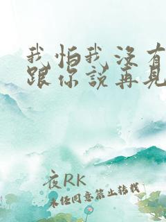 我怕我没有机会跟你说再见是什么歌