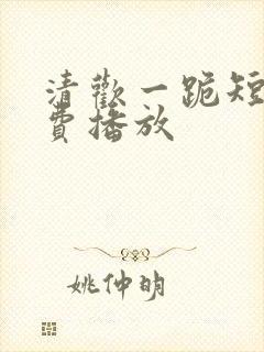 清欢一跪短剧免费播放