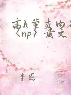 高h荤爽肉欲文〈np〉黄文