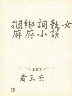 捆绑调教女警花麻麻小说