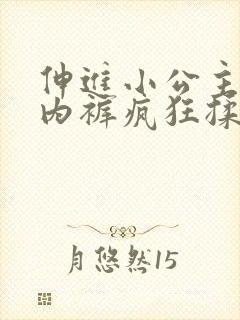 伸进小公主的小内裤疯狂揉小说