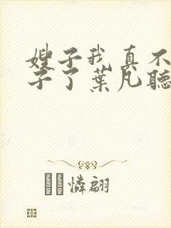 嫂子我真不是傻子了叶凡听书免费阅读