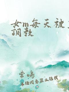 女m每天被主人调教