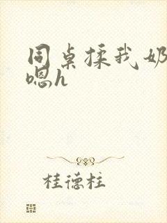 同桌揉我奶头啊嗯h