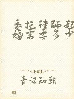 委托律师起诉离婚需要多少钱