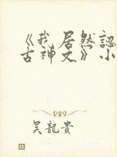 《我居然认得上古神文》小说