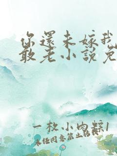 你还未嫁我怎么敢老小说免费阅读