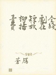 青柳短剧全集免费播放在线观看