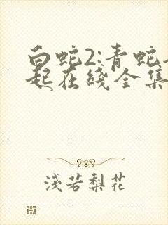 白蛇2:青蛇劫起在线全集免费观看