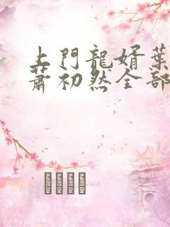 上门龙婿叶辰,萧初然全部章节免费阅读