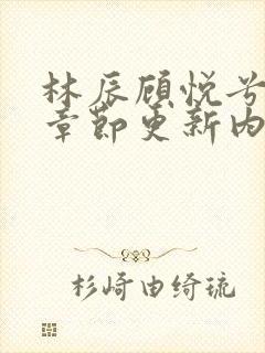 林辰顾悦兮最新章节更新内容介绍