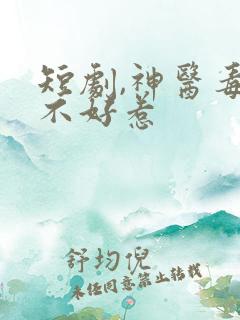 短剧,神医毒妃不好惹
