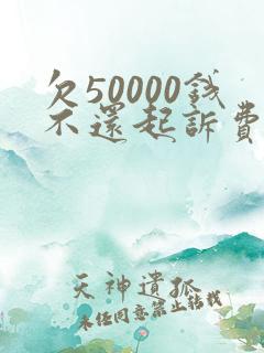 欠50000钱不还起诉费用多少