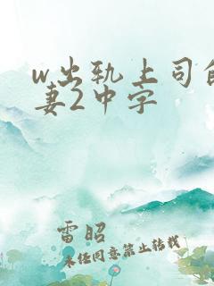 w出轨上司的人妻2中字