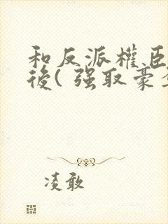 和反派权臣共梦后( 强取豪夺疯批男主)