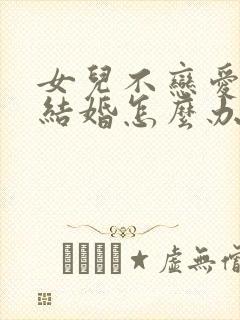 女儿不恋爱不想结婚怎么办