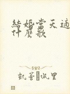 结婚当天适合唱什么歌