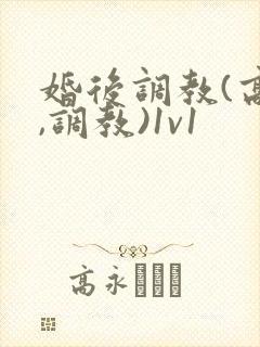 婚后调教(高h,调教)1v1