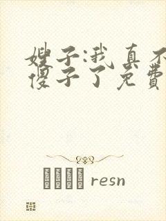 嫂子:我真不是傻子了免费阅读正版