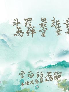 斗罗 最新章节 无弹窗 笔趣阁