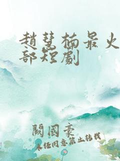 赵慧楠最火的十部短剧