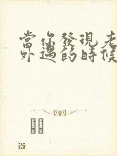 当你发现老公有外遇的时候怎么办