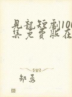 见龙短剧100集免费版在线观看