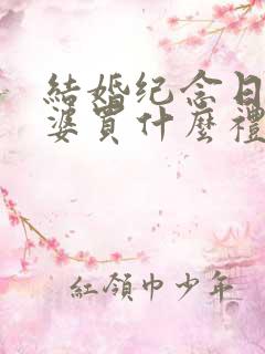 结婚纪念日给老婆买什么礼物合适