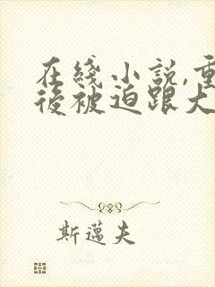 在线小说,重生后被迫跟大佬谈恋爱