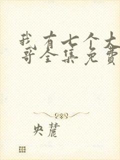 我有七个大佬哥哥全集免费阅读