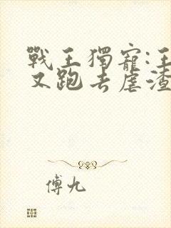 战王独宠:王妃又跑去虐渣了 小说