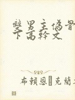 双男主伪骨科年下高干文