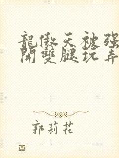 龙傲天被强行扒开双腿玩弄