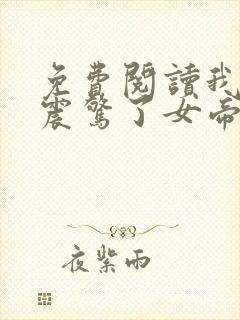 免费阅读我开局震惊了女帝小说