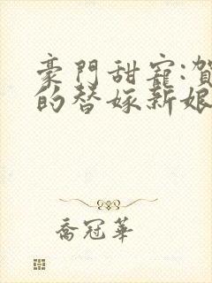 豪门甜宠:贺少的替嫁新娘txt下载