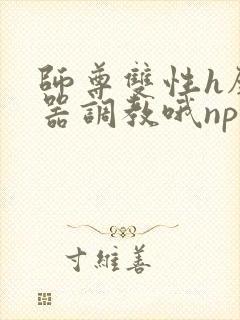 师尊双性h壁便器调教哦np