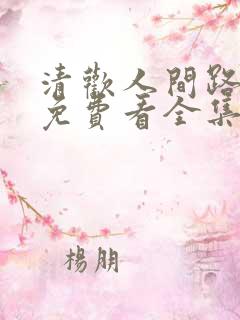 清欢人间路短剧免费看全集